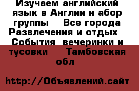 Изучаем английский язык в Англии.н абор группы. - Все города Развлечения и отдых » События, вечеринки и тусовки   . Тамбовская обл.